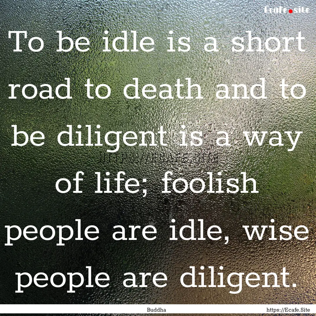 To be idle is a short road to death and to.... : Quote by Buddha