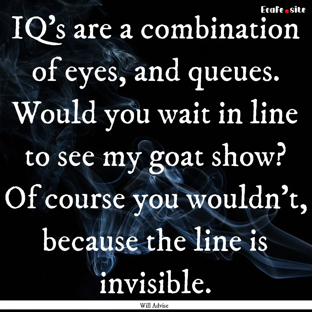 IQ's are a combination of eyes, and queues..... : Quote by Will Advise