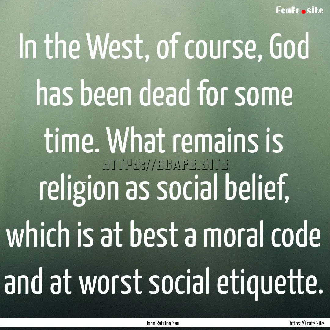 In the West, of course, God has been dead.... : Quote by John Ralston Saul