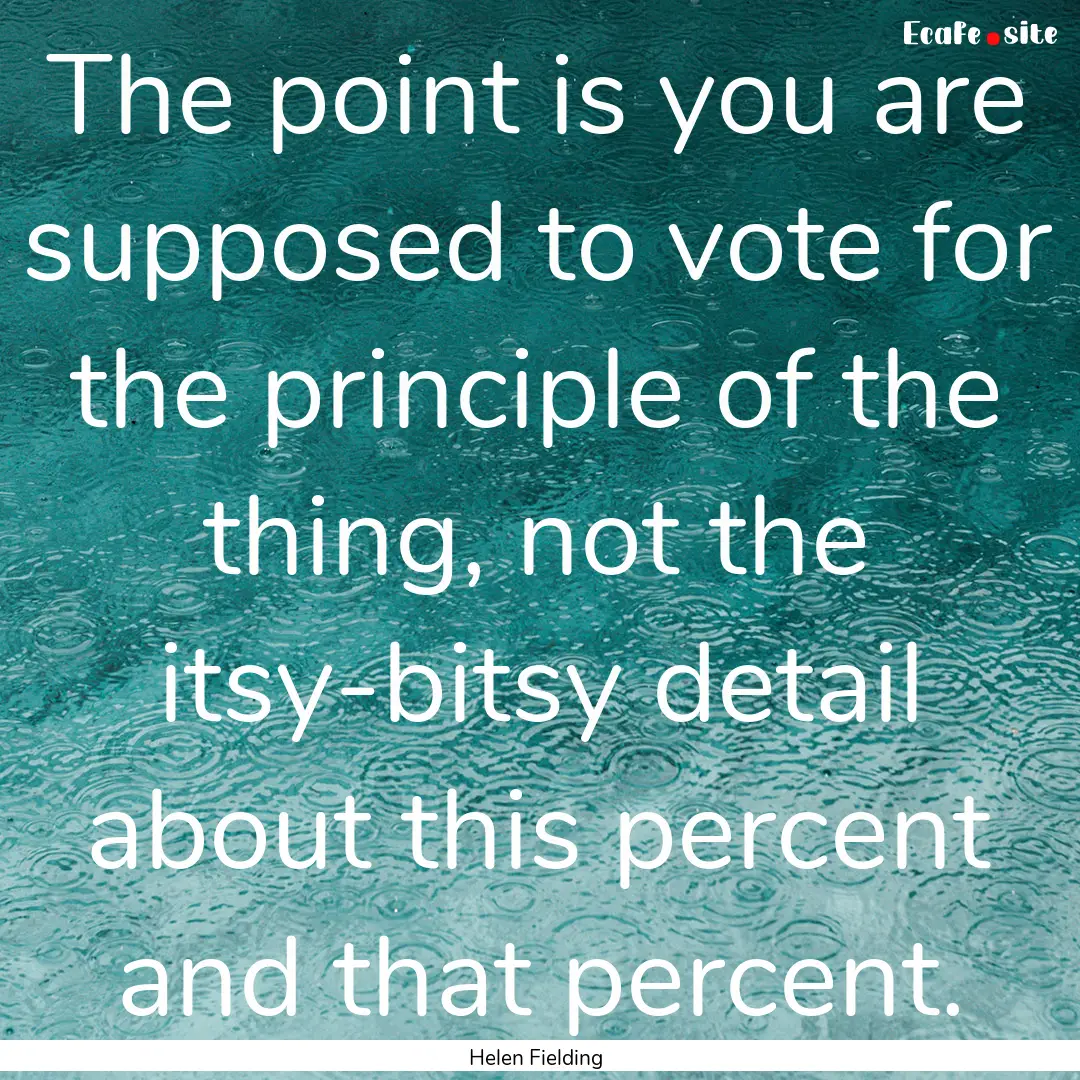 The point is you are supposed to vote for.... : Quote by Helen Fielding