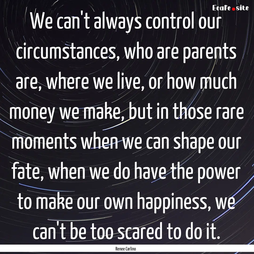 We can't always control our circumstances,.... : Quote by Renee Carlino