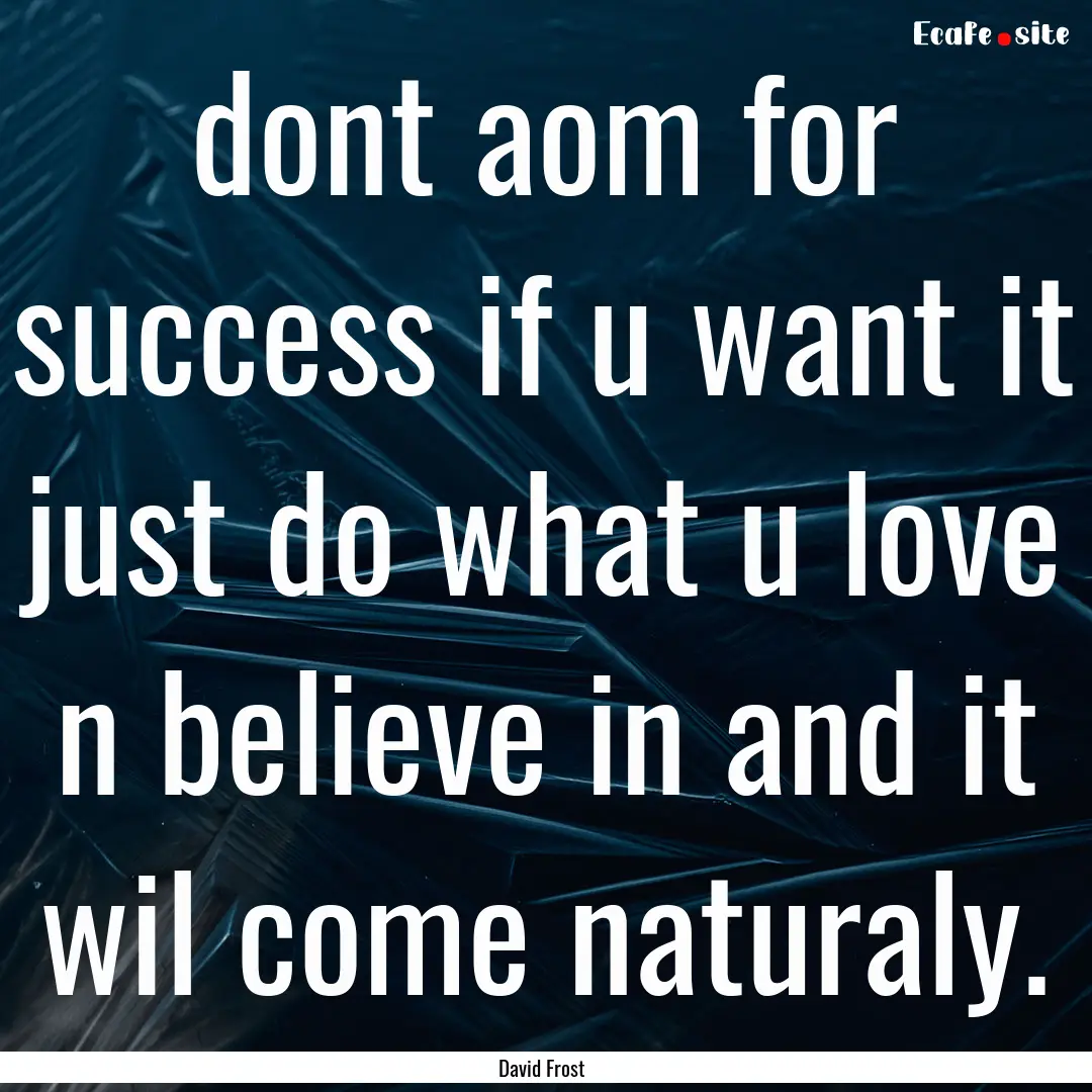 dont aom for success if u want it just do.... : Quote by David Frost