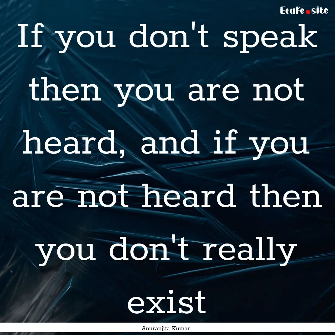 If you don't speak then you are not heard,.... : Quote by Anuranjita Kumar