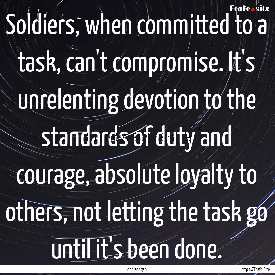 Soldiers, when committed to a task, can't.... : Quote by John Keegan