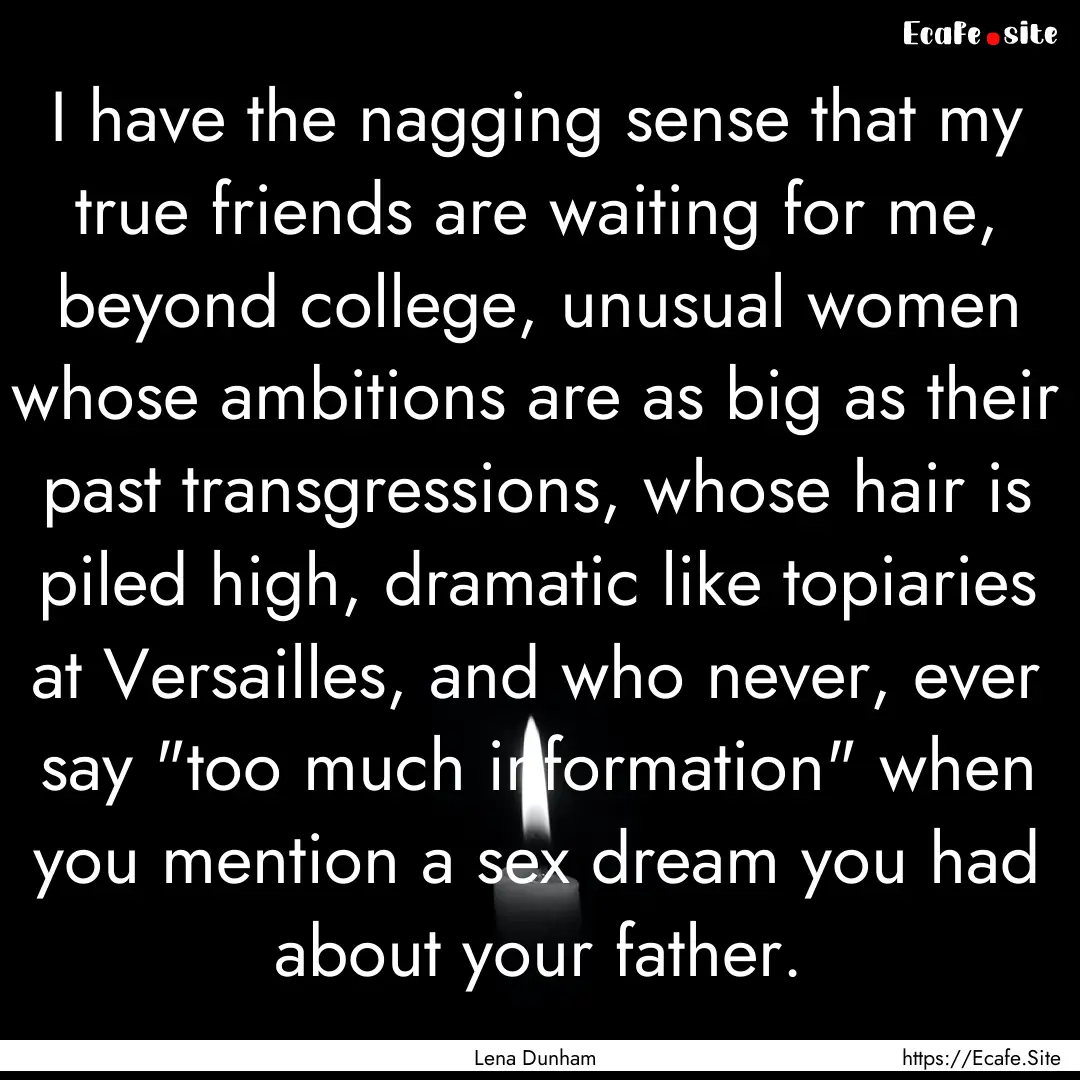 I have the nagging sense that my true friends.... : Quote by Lena Dunham