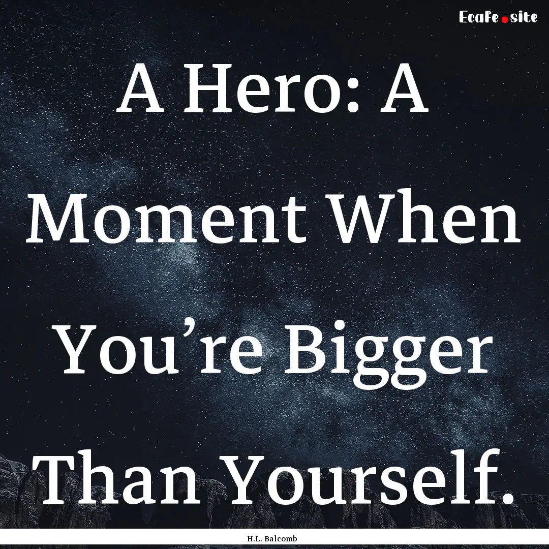 A Hero: A Moment When You’re Bigger Than.... : Quote by H.L. Balcomb