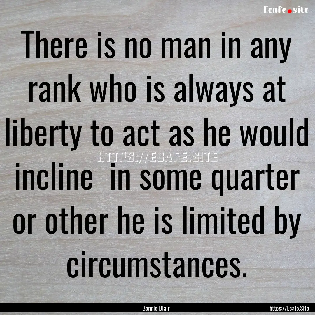 There is no man in any rank who is always.... : Quote by Bonnie Blair