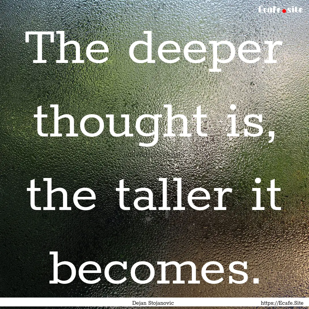 The deeper thought is, the taller it becomes..... : Quote by Dejan Stojanovic