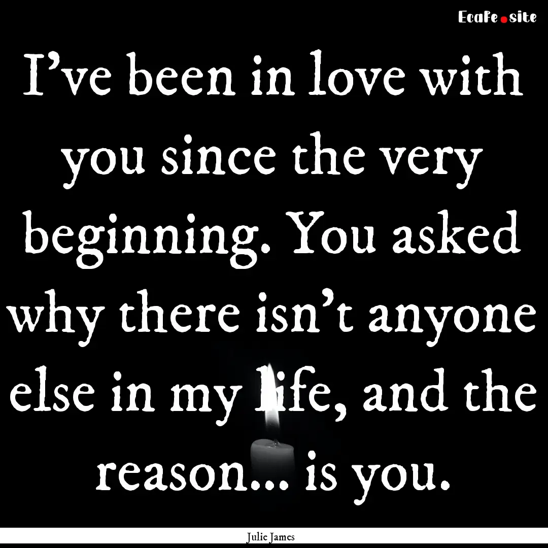 I've been in love with you since the very.... : Quote by Julie James