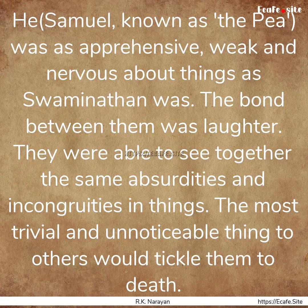 He(Samuel, known as 'the Pea') was as apprehensive,.... : Quote by R.K. Narayan