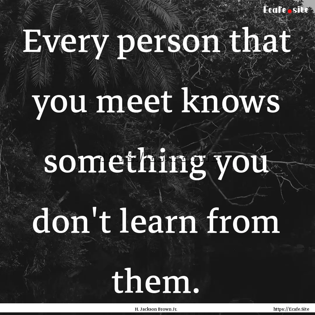 Every person that you meet knows something.... : Quote by H. Jackson Brown Jr.