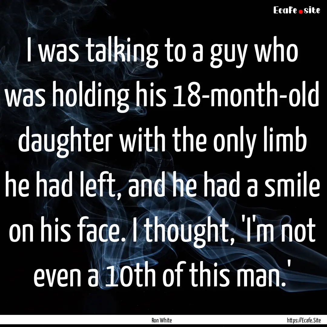 I was talking to a guy who was holding his.... : Quote by Ron White