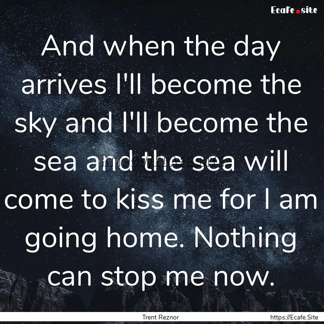 And when the day arrives I'll become the.... : Quote by Trent Reznor