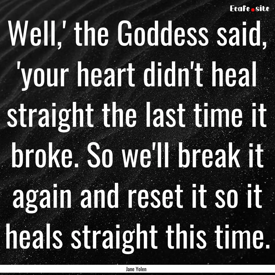 Well,' the Goddess said, 'your heart didn't.... : Quote by Jane Yolen