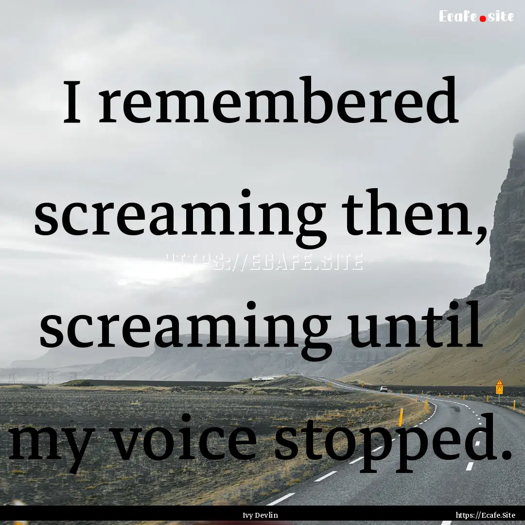 I remembered screaming then, screaming until.... : Quote by Ivy Devlin