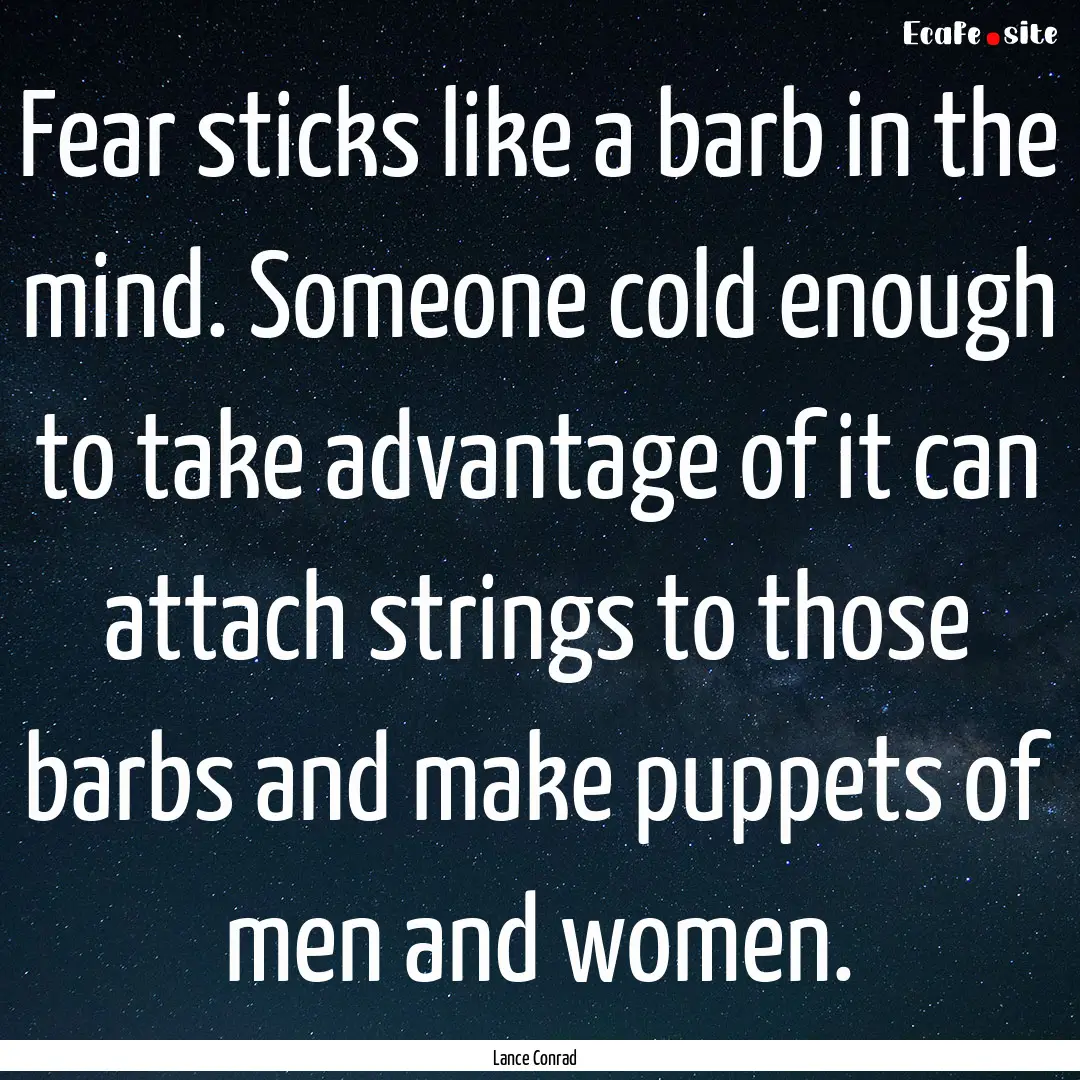 Fear sticks like a barb in the mind. Someone.... : Quote by Lance Conrad