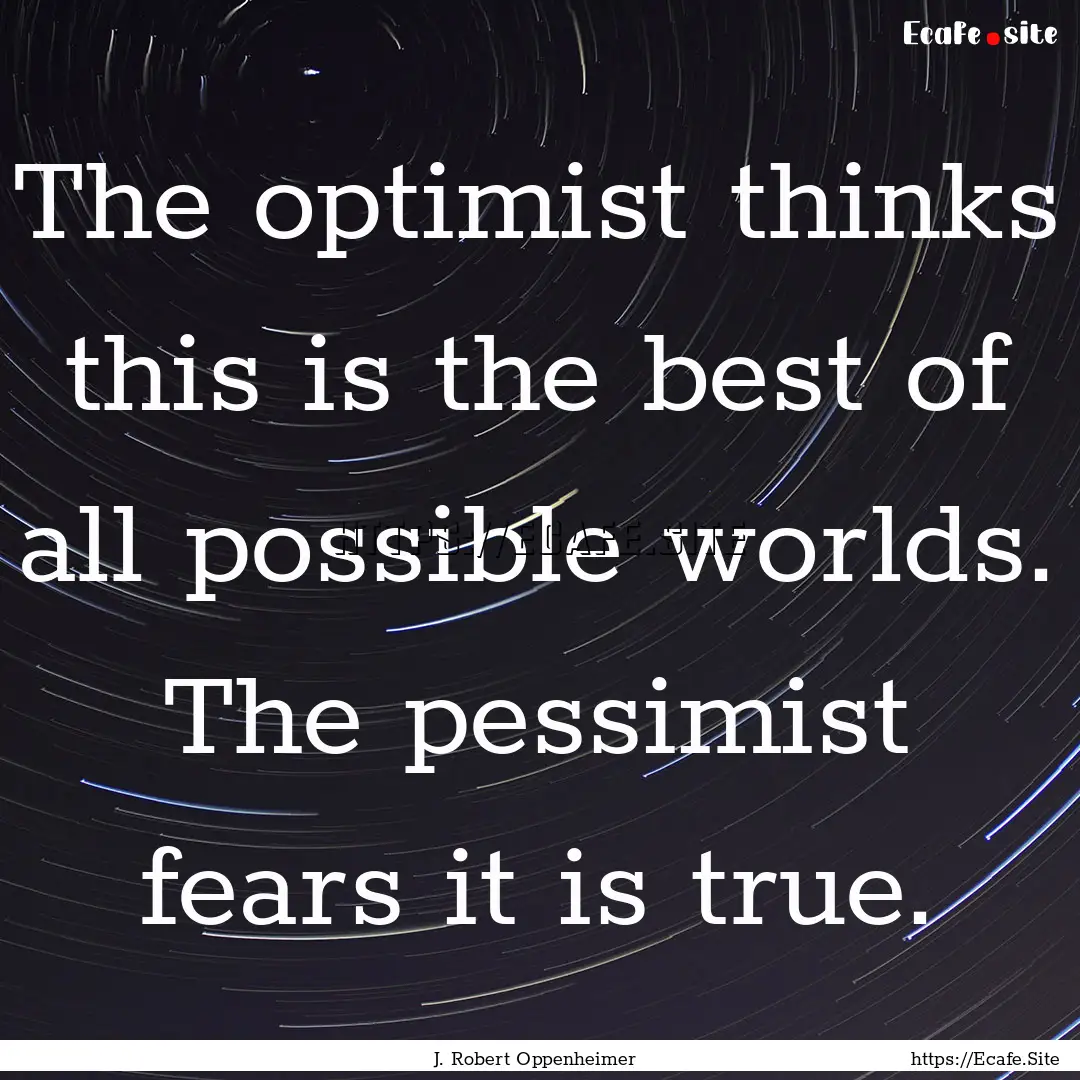 The optimist thinks this is the best of all.... : Quote by J. Robert Oppenheimer