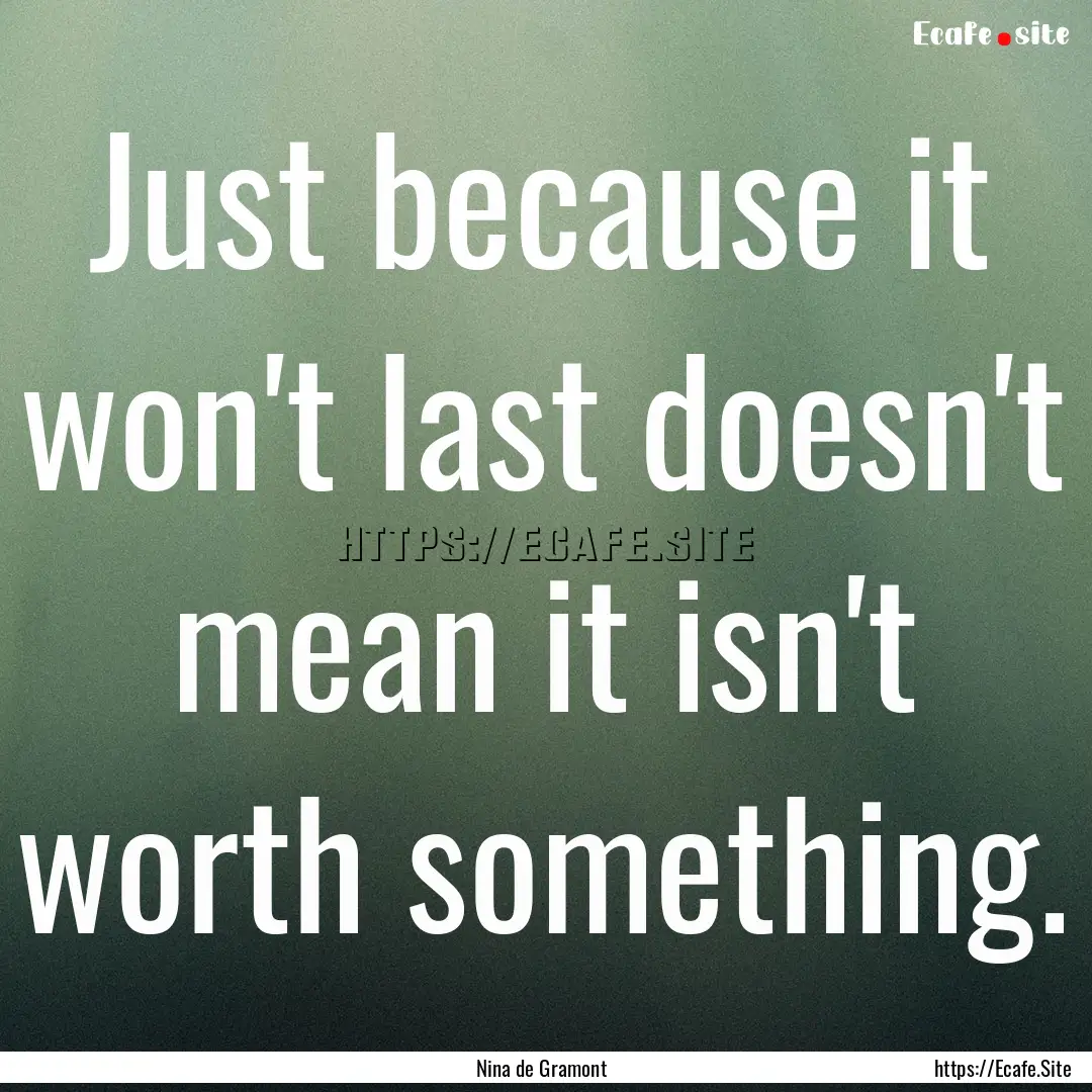 Just because it won't last doesn't mean it.... : Quote by Nina de Gramont