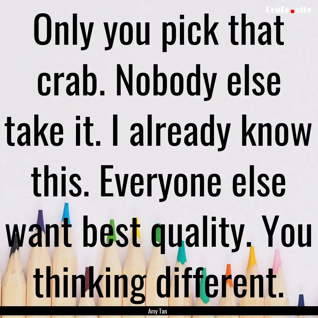 Only you pick that crab. Nobody else take.... : Quote by Amy Tan