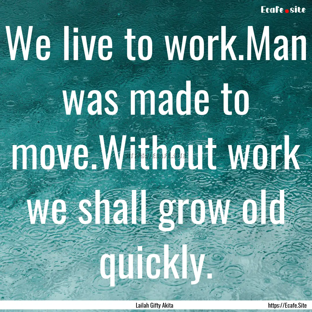 We live to work.Man was made to move.Without.... : Quote by Lailah Gifty Akita