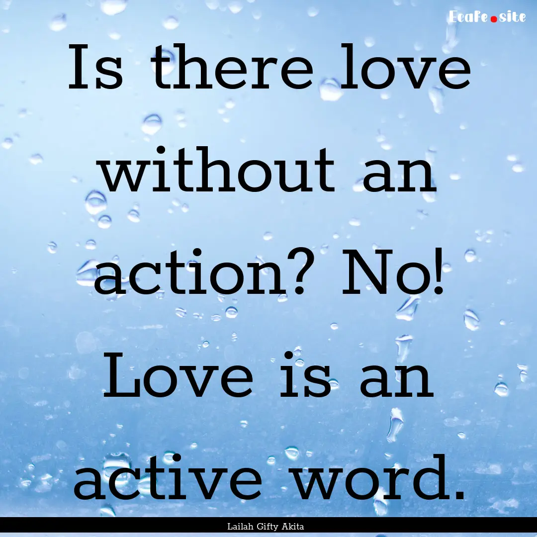 Is there love without an action? No! Love.... : Quote by Lailah Gifty Akita