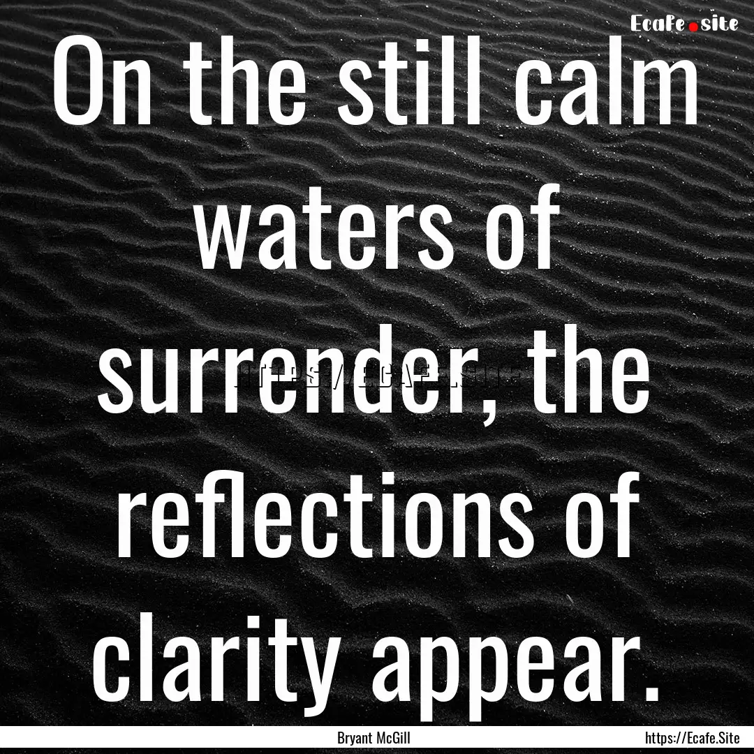 On the still calm waters of surrender, the.... : Quote by Bryant McGill