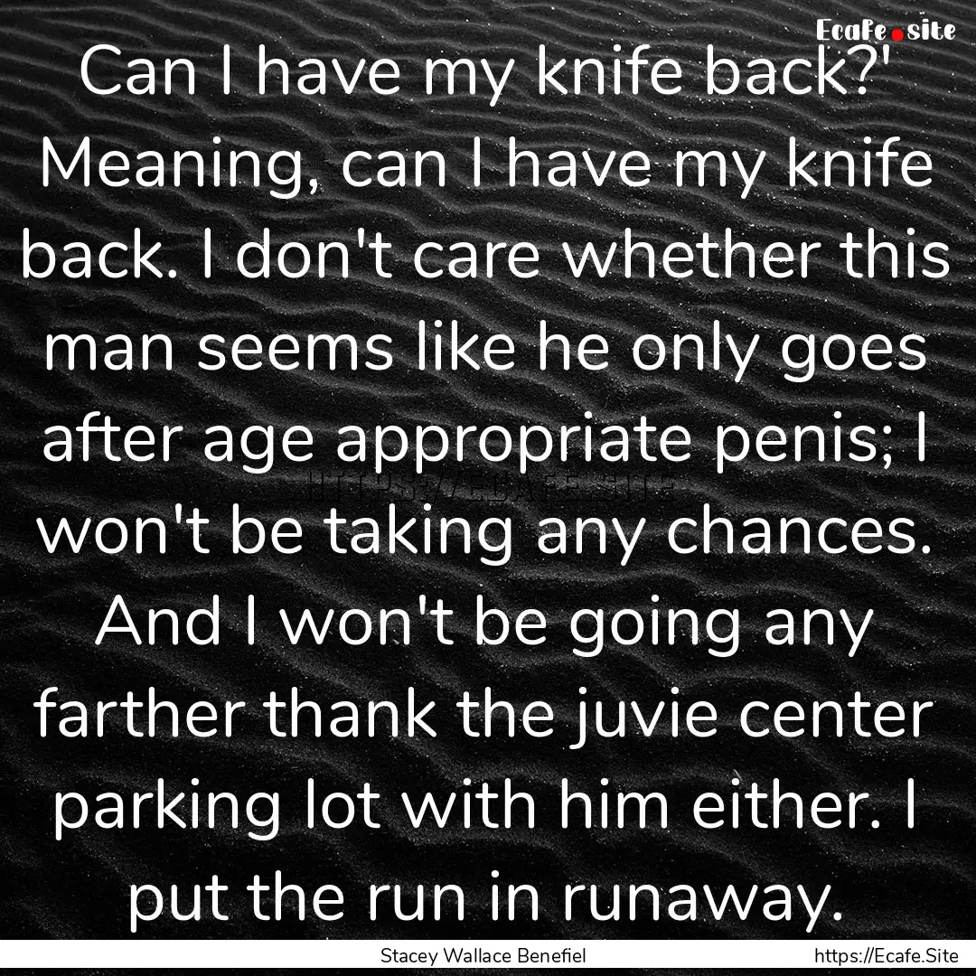 Can I have my knife back?' Meaning, can I.... : Quote by Stacey Wallace Benefiel