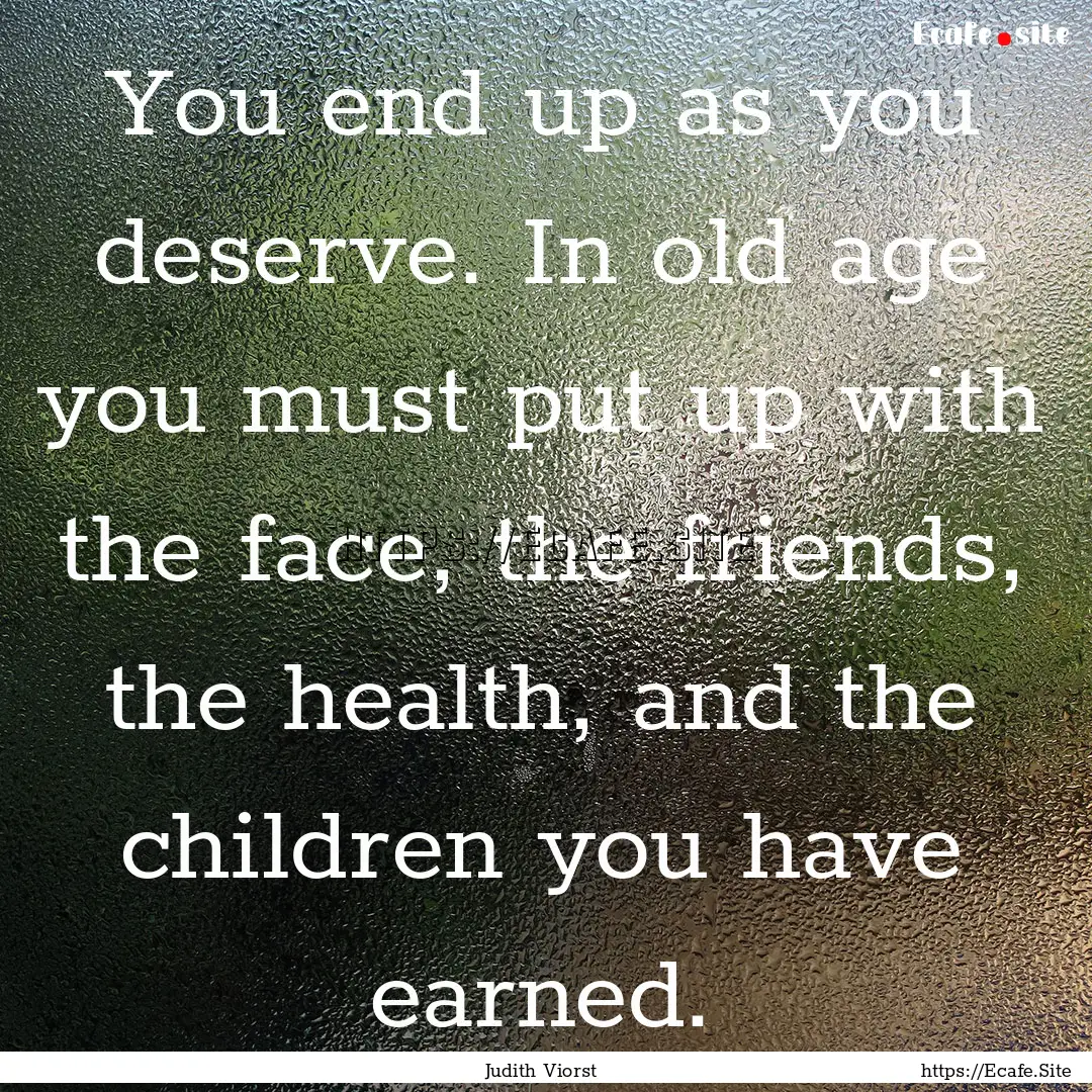 You end up as you deserve. In old age you.... : Quote by Judith Viorst