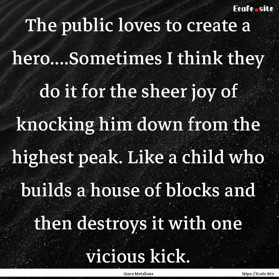 The public loves to create a hero....Sometimes.... : Quote by Grace Metalious