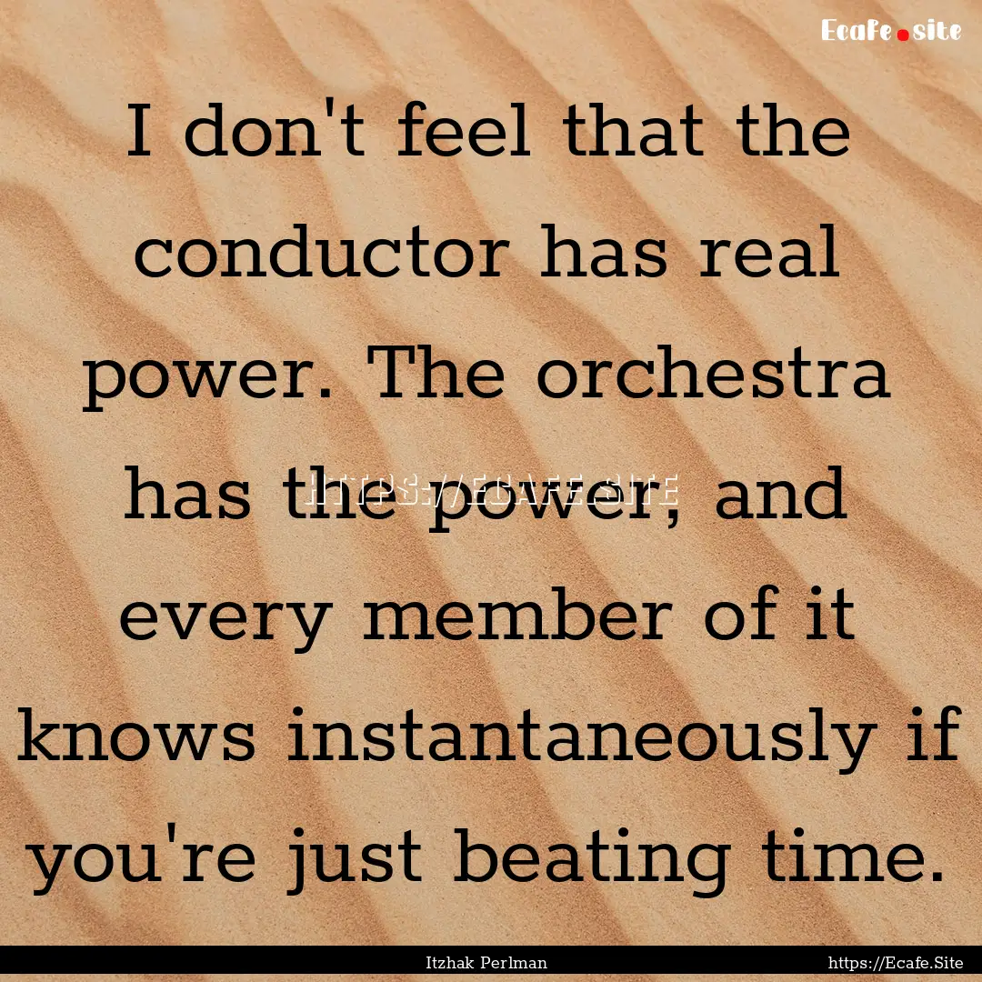 I don't feel that the conductor has real.... : Quote by Itzhak Perlman