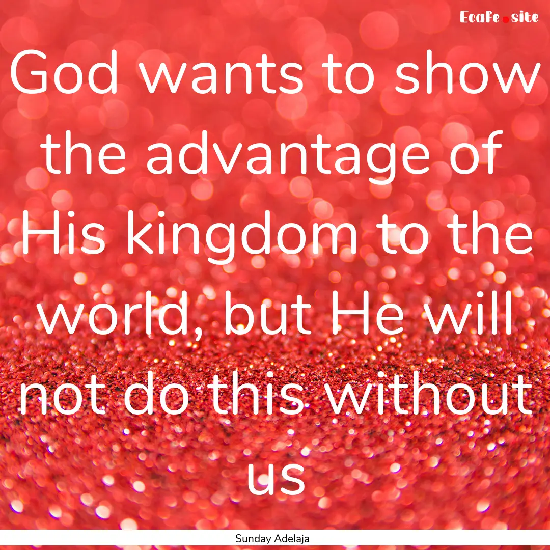 God wants to show the advantage of His kingdom.... : Quote by Sunday Adelaja