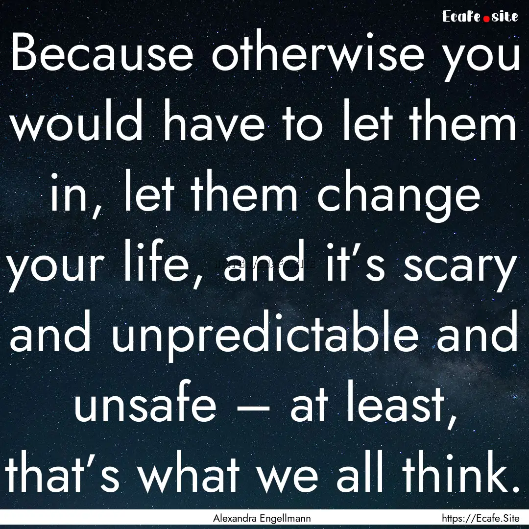 Because otherwise you would have to let them.... : Quote by Alexandra Engellmann