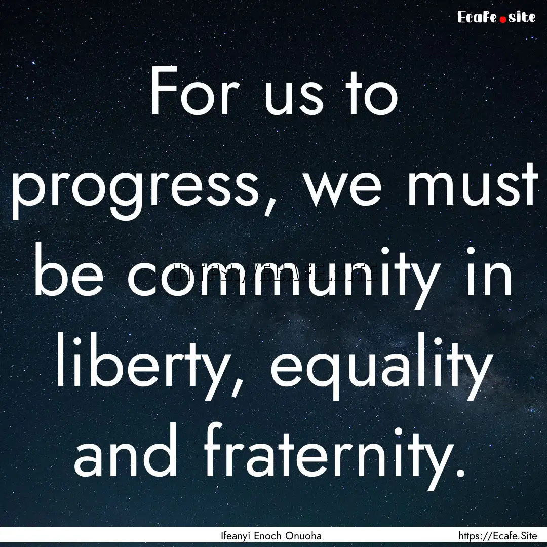 For us to progress, we must be community.... : Quote by Ifeanyi Enoch Onuoha