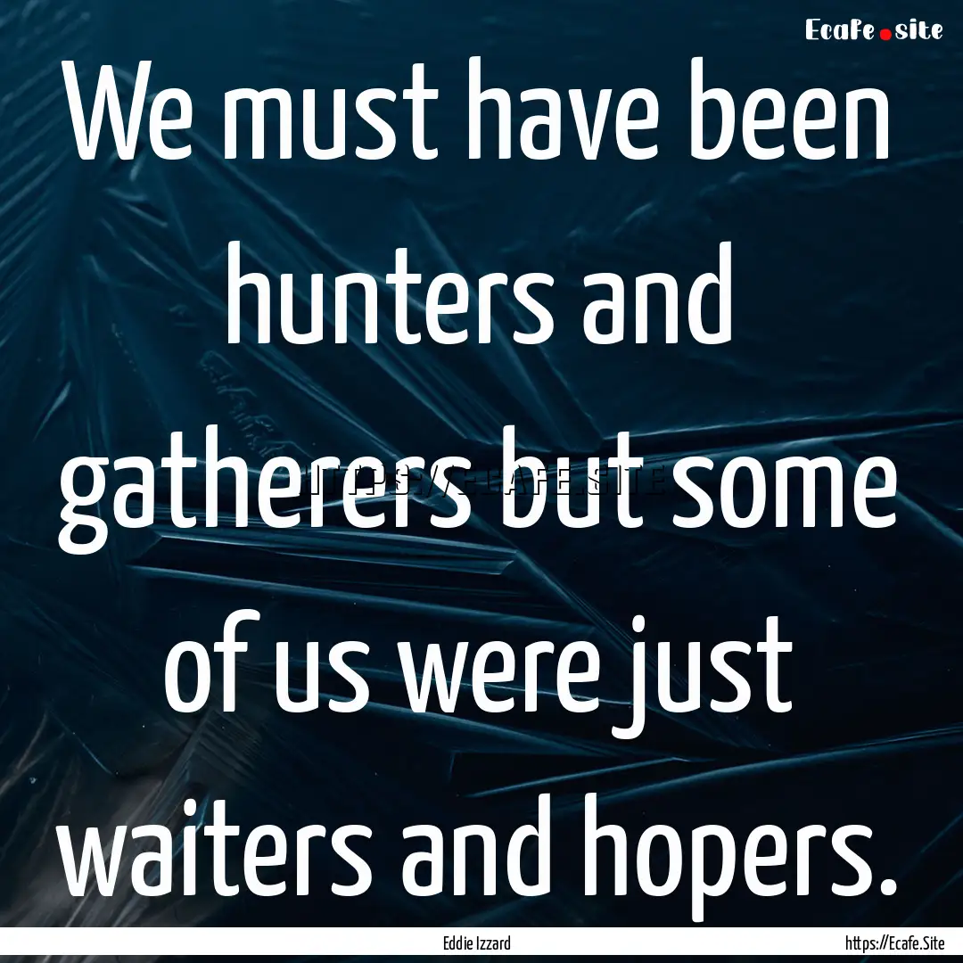 We must have been hunters and gatherers but.... : Quote by Eddie Izzard