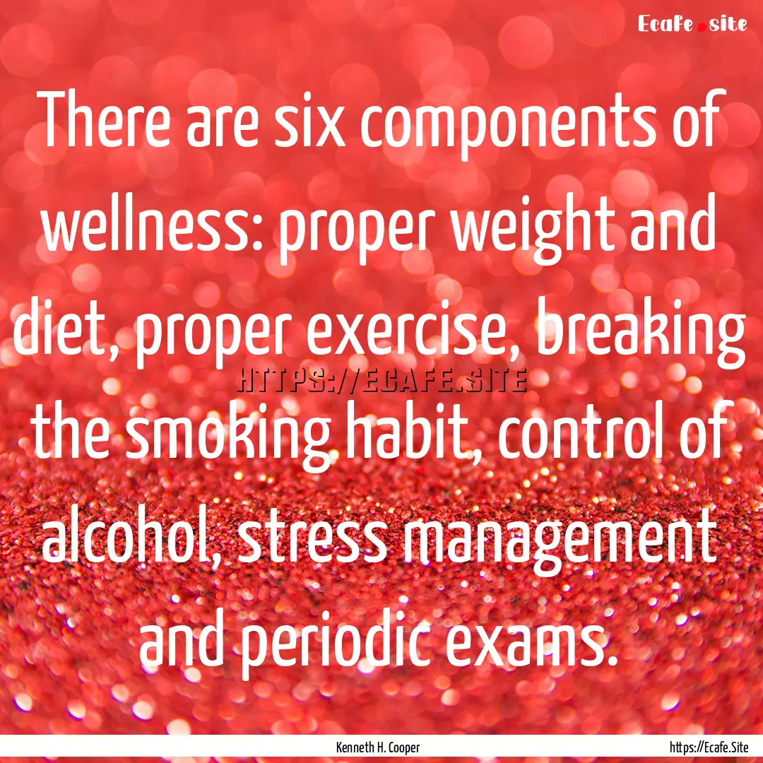 There are six components of wellness: proper.... : Quote by Kenneth H. Cooper