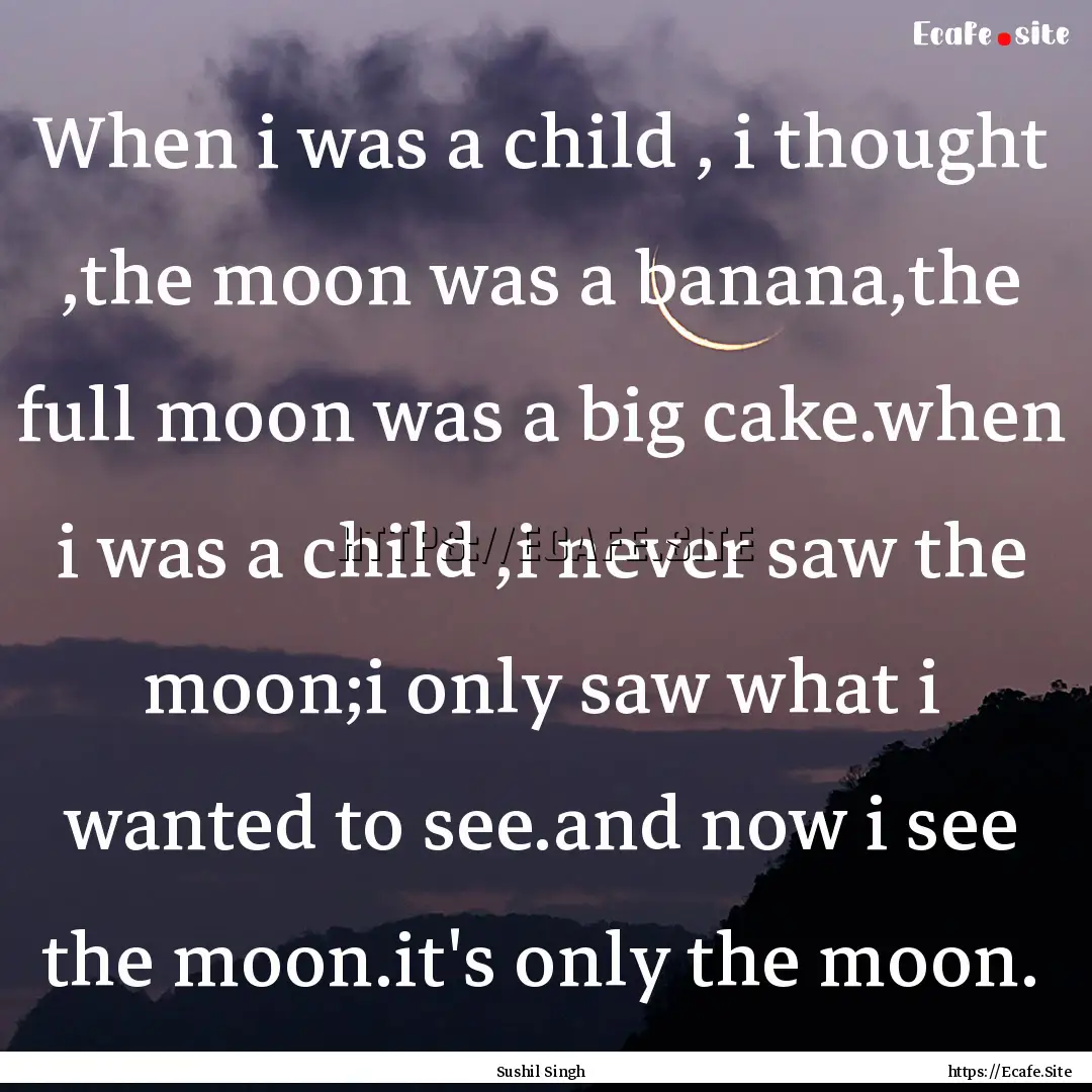 When i was a child , i thought ,the moon.... : Quote by Sushil Singh