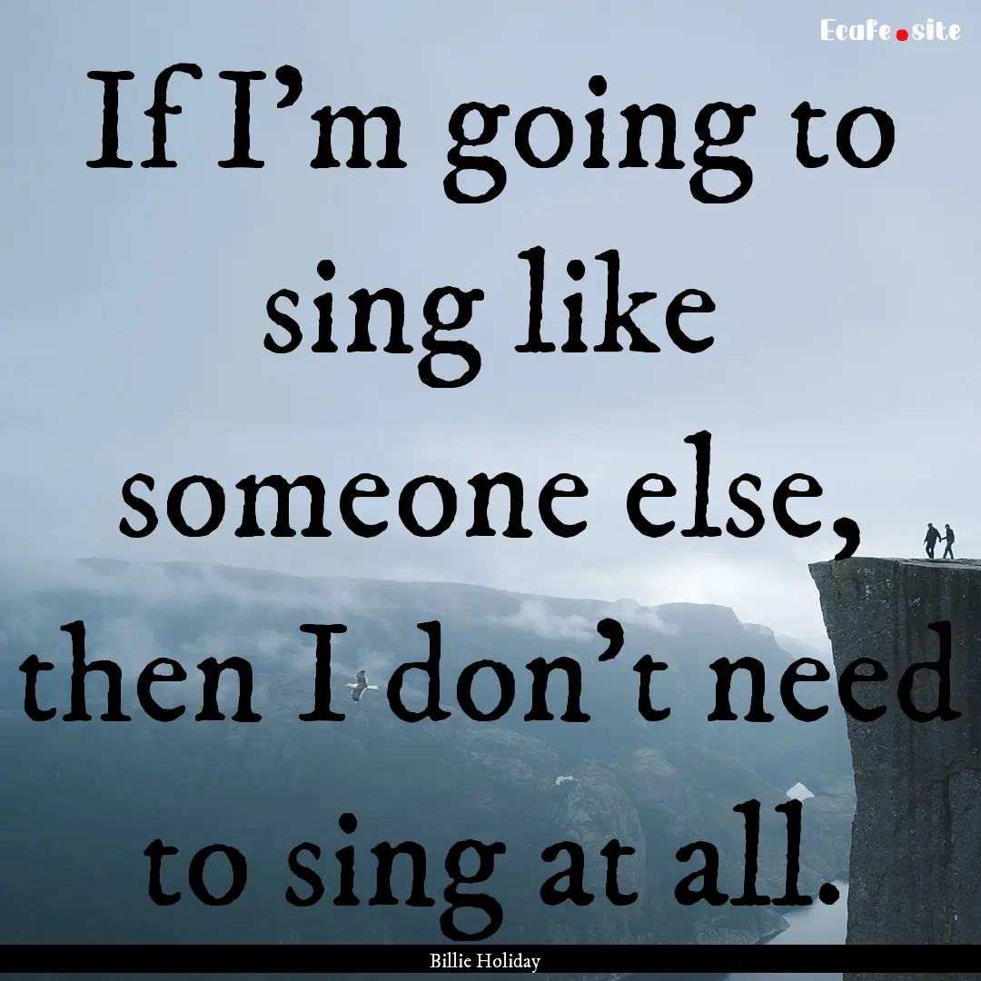 If I'm going to sing like someone else, then.... : Quote by Billie Holiday