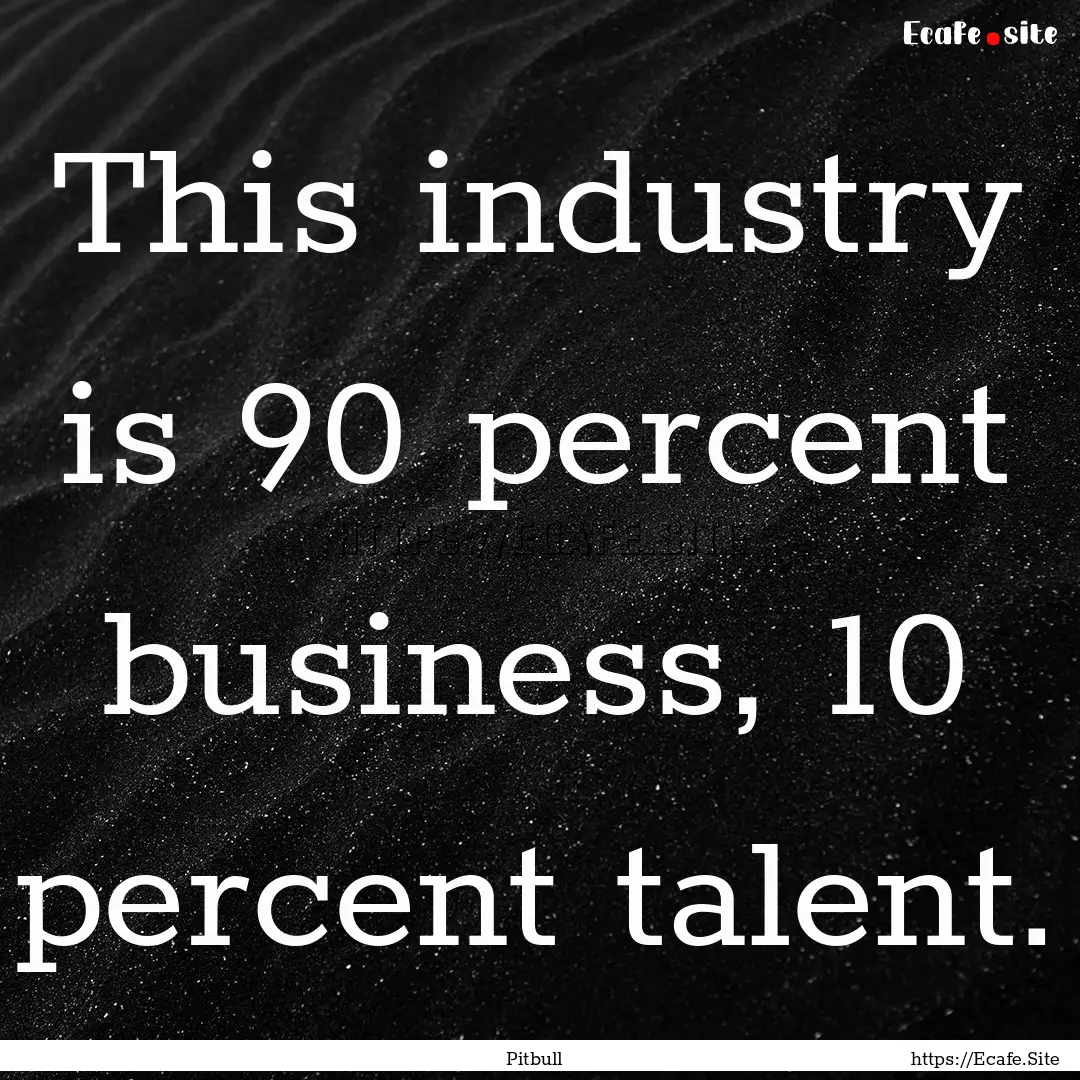 This industry is 90 percent business, 10.... : Quote by Pitbull