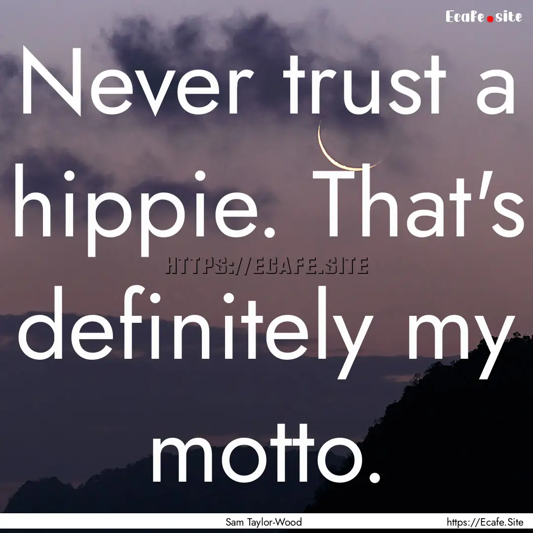 Never trust a hippie. That's definitely my.... : Quote by Sam Taylor-Wood