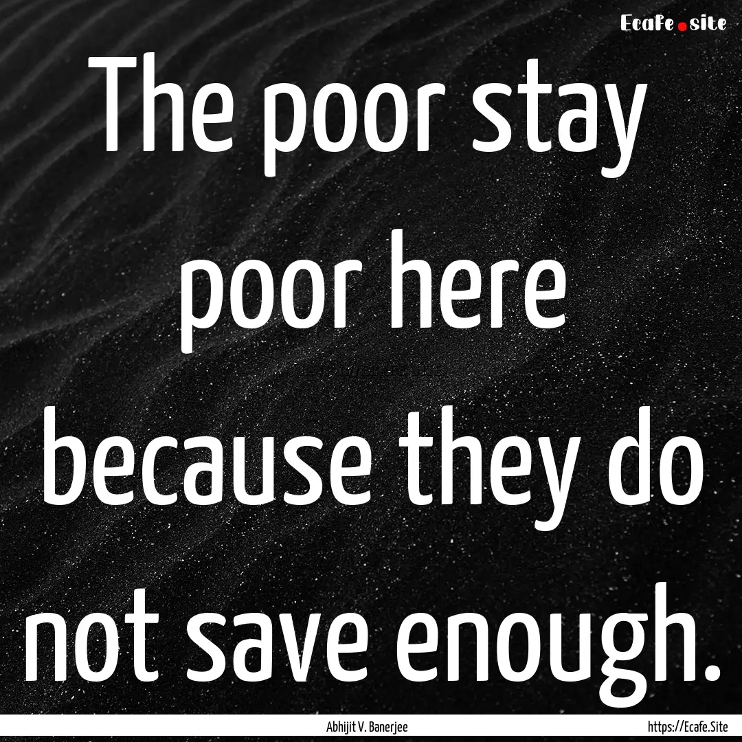 The poor stay poor here because they do not.... : Quote by Abhijit V. Banerjee