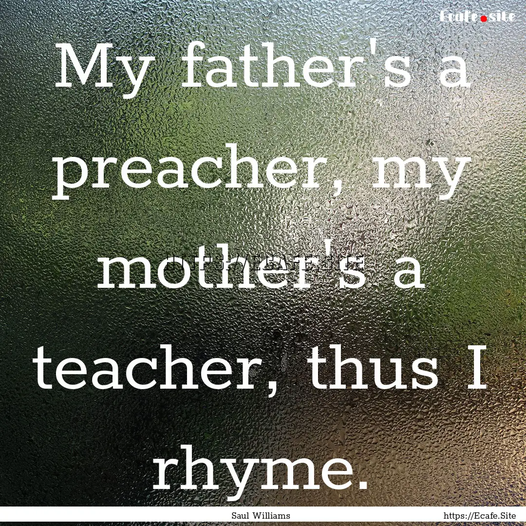 My father's a preacher, my mother's a teacher,.... : Quote by Saul Williams