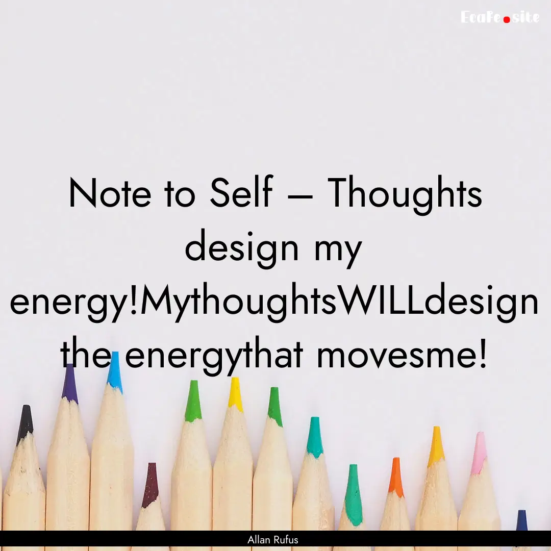 Note to Self – Thoughts design my energy!MythoughtsWILLdesign.... : Quote by Allan Rufus