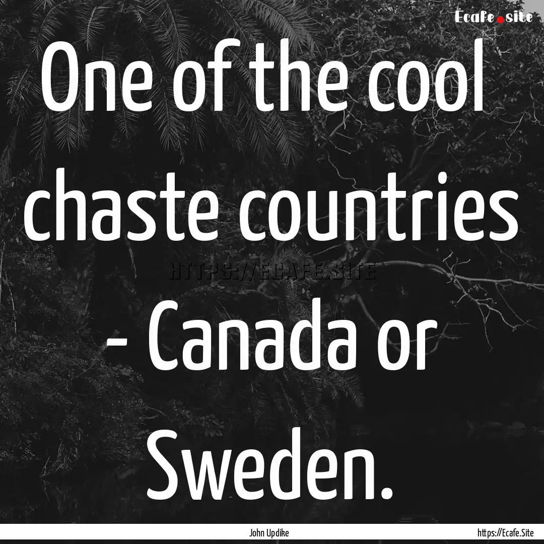 One of the cool chaste countries - Canada.... : Quote by John Updike