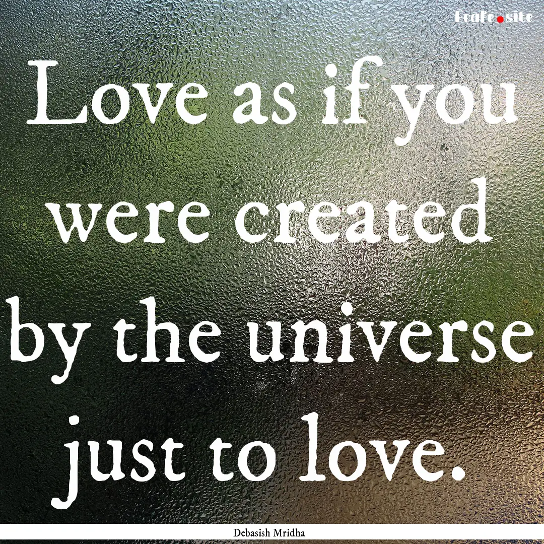 Love as if you were created by the universe.... : Quote by Debasish Mridha