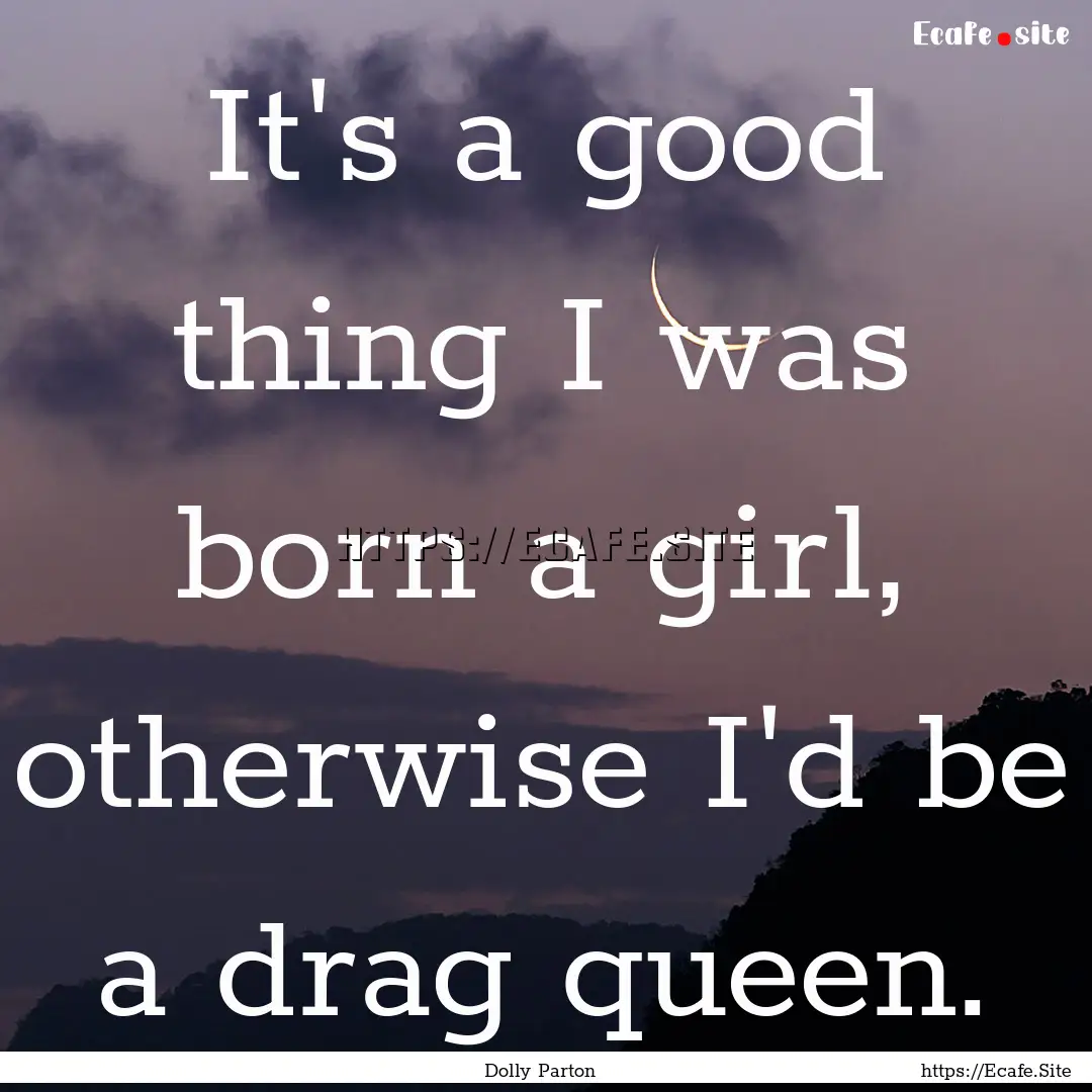 It's a good thing I was born a girl, otherwise.... : Quote by Dolly Parton