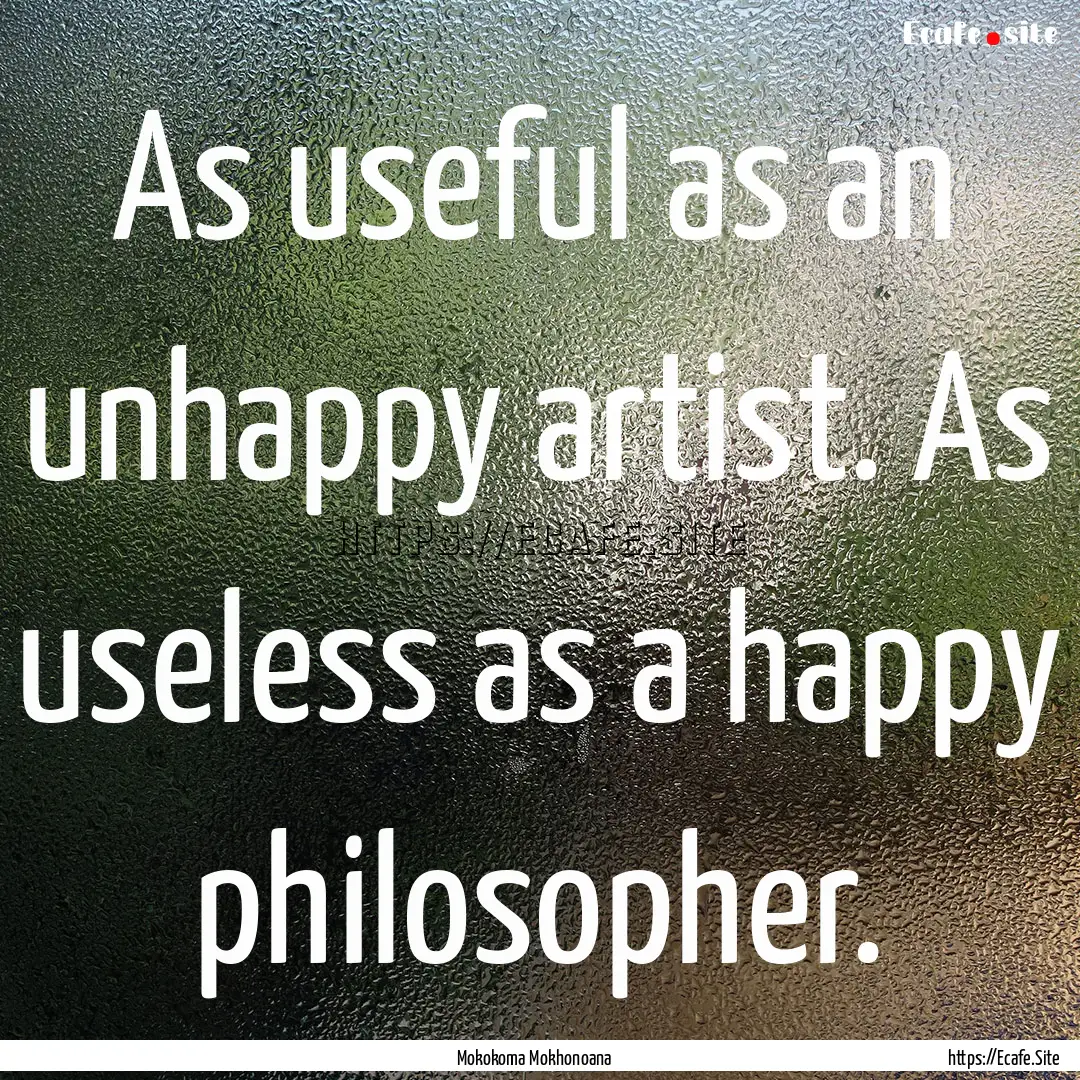 As useful as an unhappy artist. As useless.... : Quote by Mokokoma Mokhonoana