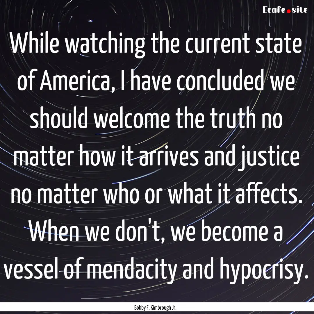 While watching the current state of America,.... : Quote by Bobby F. Kimbrough Jr.