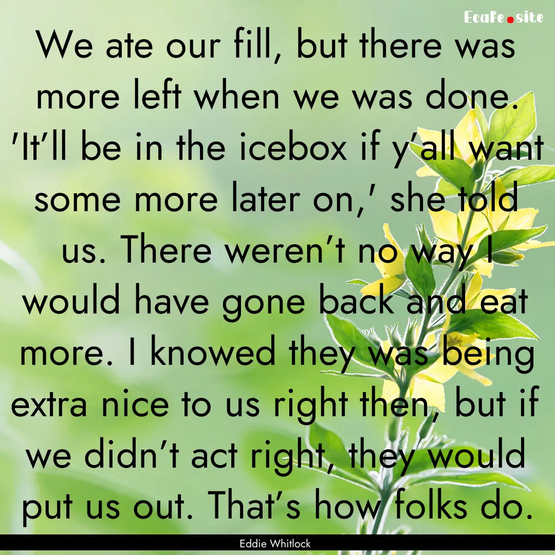 We ate our fill, but there was more left.... : Quote by Eddie Whitlock