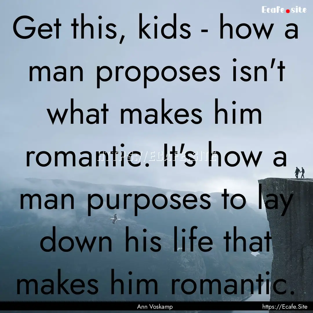 Get this, kids - how a man proposes isn't.... : Quote by Ann Voskamp