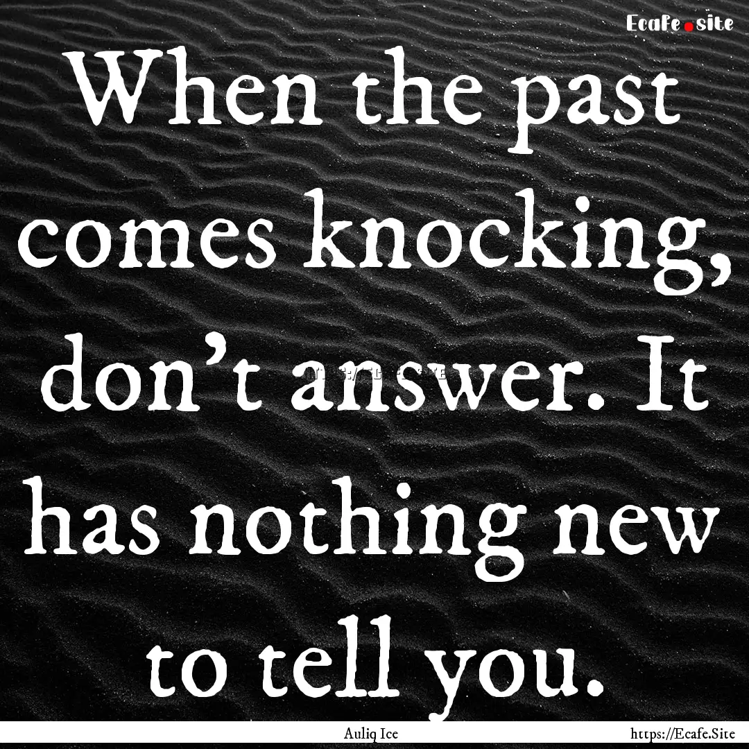 When the past comes knocking, don't answer..... : Quote by Auliq Ice